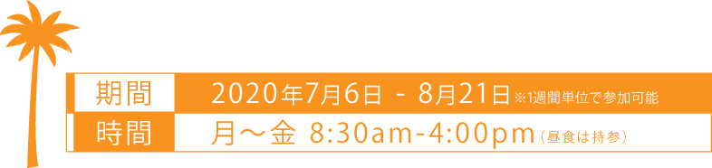 期間：2020年7月6日-8月21日※1週間単位で参加可能　時間：月-金　8:30am-4:00pm（昼食は持参）