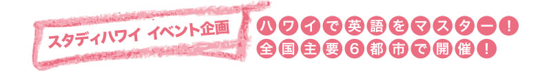study hawaii スタディハワイ イベント企画 ハワイで英語をマスター！！全国主要6都市で開催！